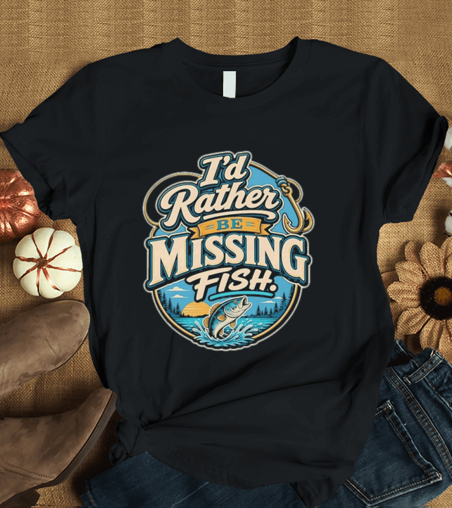 I'd Rather Be Missing Fish Fishing Enthusiast Hook And Catching Scenery T-Shirt