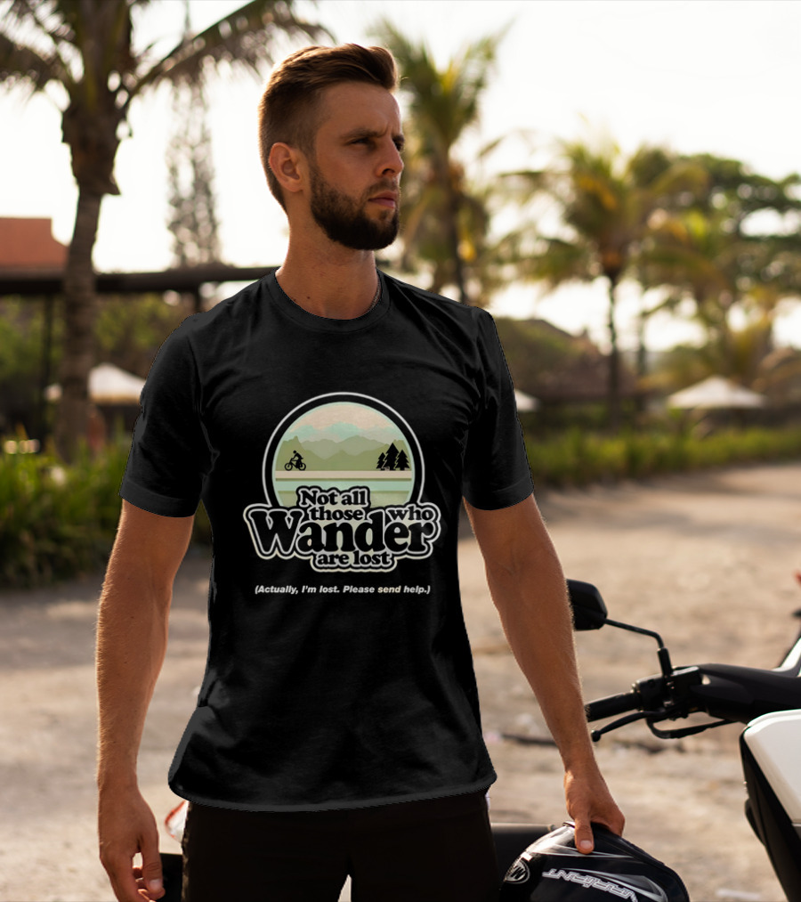 Not All Those Who Wander Are Lost Mountain Biking Actually I'm Lost Please Send Help T-Shirt