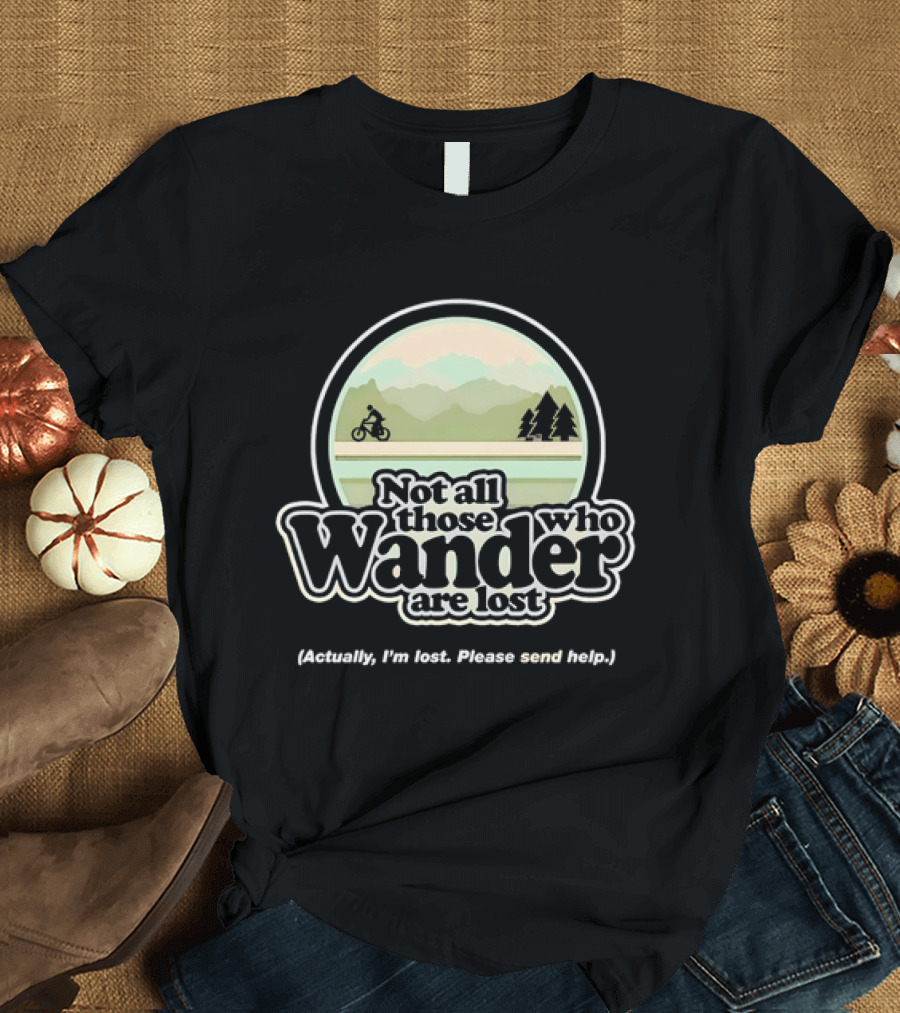 Not All Those Who Wander Are Lost Mountain Biking Actually I'm Lost Please Send Help T-Shirt