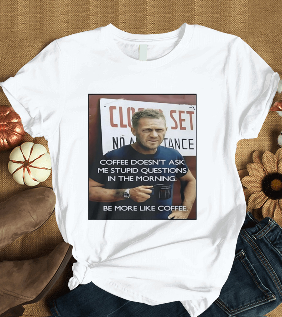 Steve McQueen Coffee Doesn't Ask Stupid Questions Be More Like Coffee T-Shirt