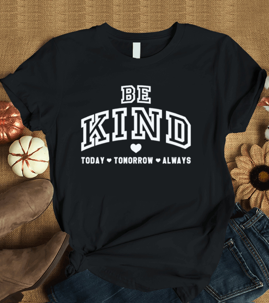 Be Kind Today Tomorrow Always Heart Motif Positive Message T-Shirt