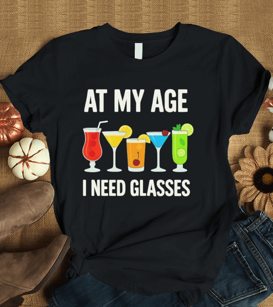 At My Age I Need Glasses Funny Cocktail Drinking Humor T-Shirt