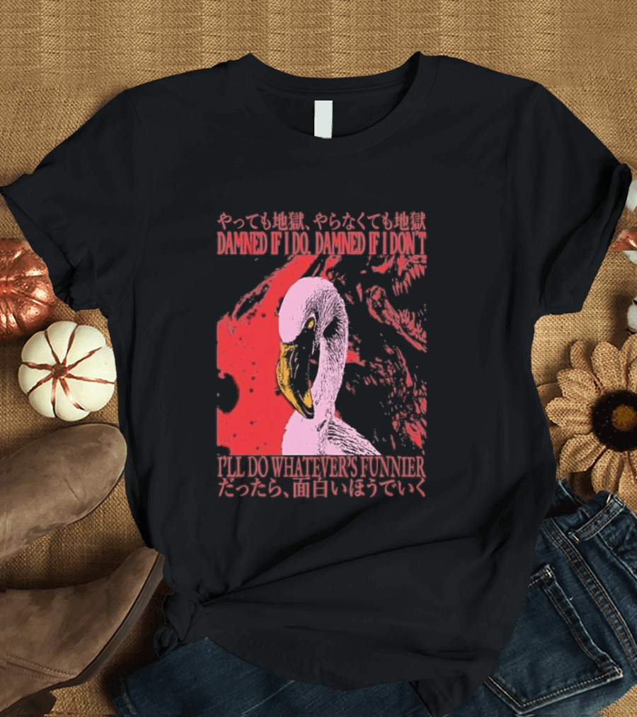 Pink Flamingo Damned If I Do Damned If I Don't I'll Do Whatever's Funnier T-Shirt