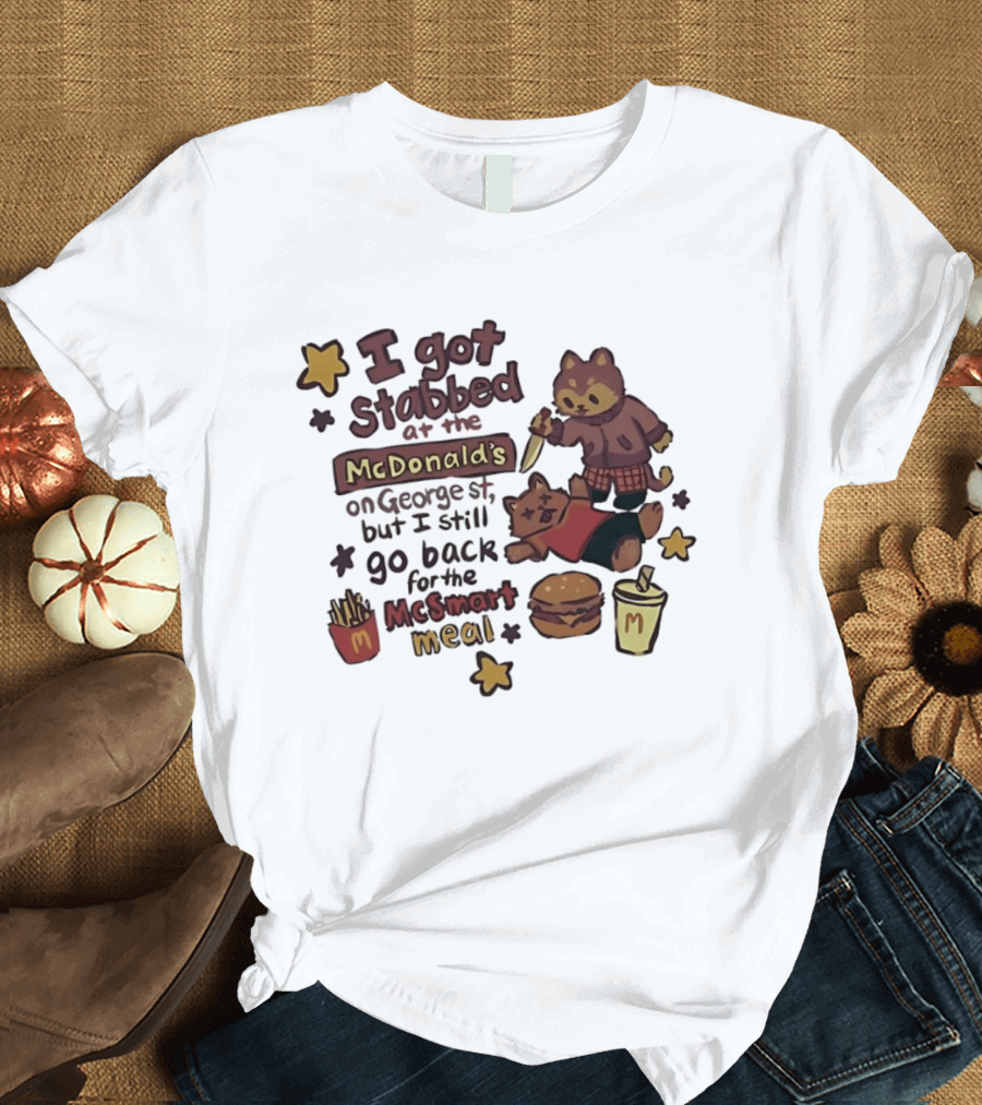 I Got Stabbed At McDonald's On George St I Still Go Back For McSmart Meal T-Shirt