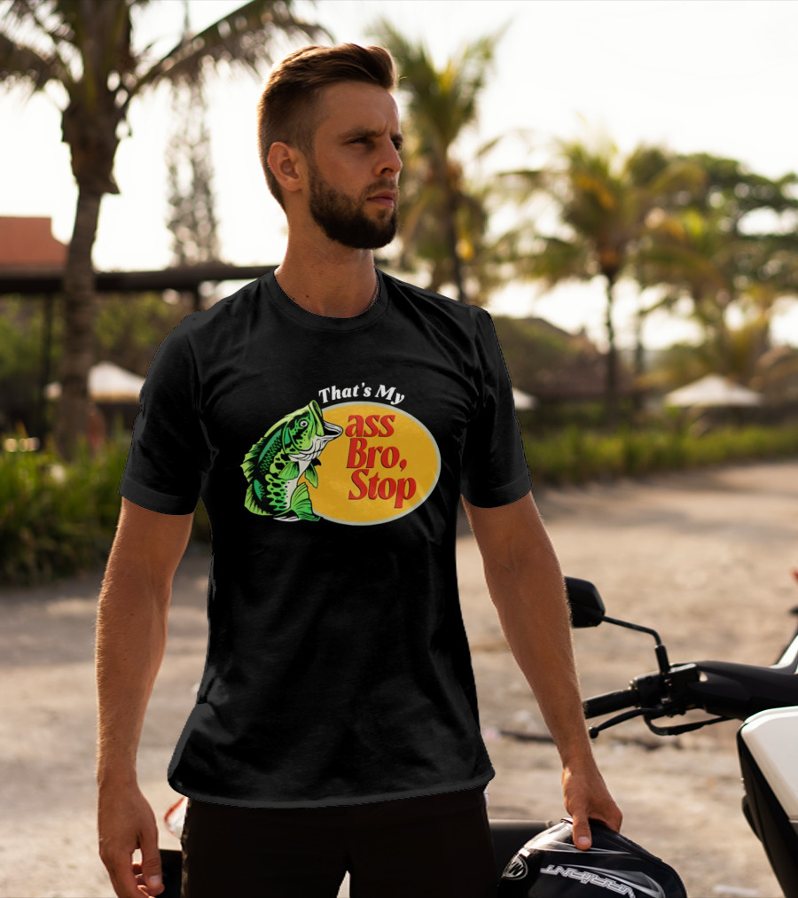 That's My Ass Bro Stop Bass Fish T-Shirt