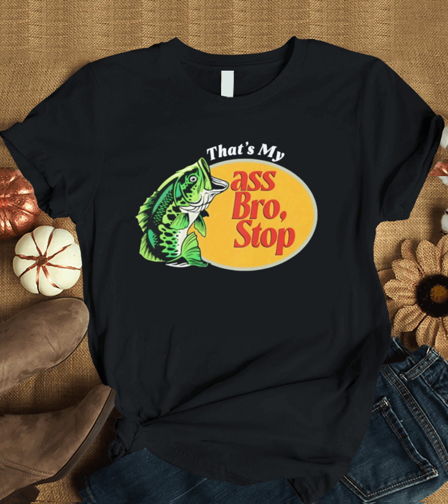 That's My Ass Bro Stop Bass Fish T-Shirt