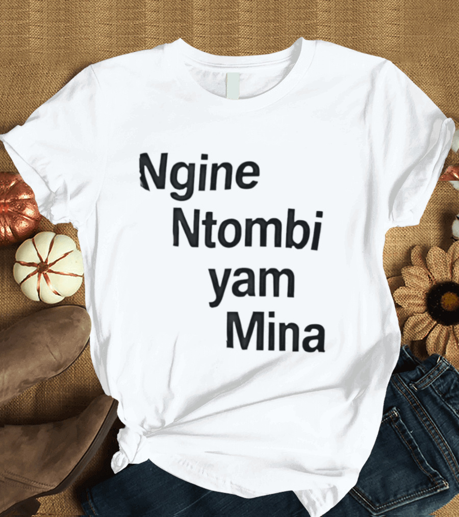 Ngine Ntombi Yam Mina South African T-Shirt
