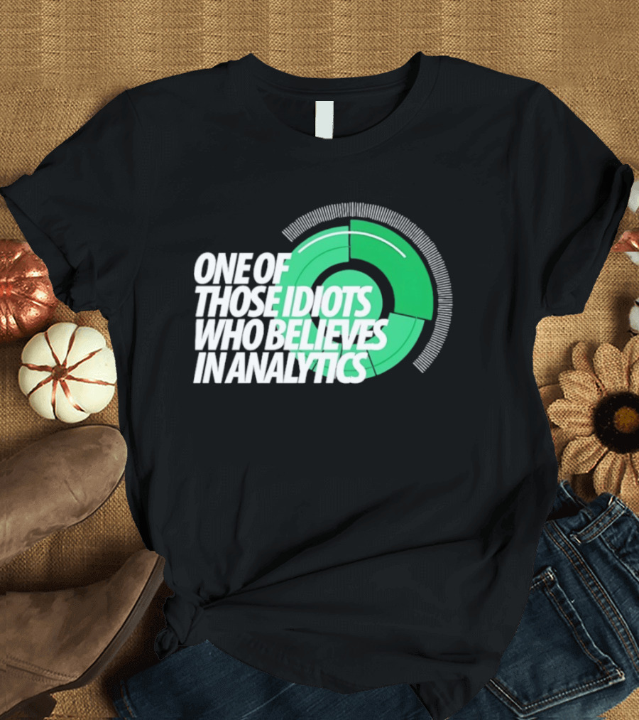 One Of Those Idiots Who Believes In Analytics Text On Green Circular Graph T-Shirt