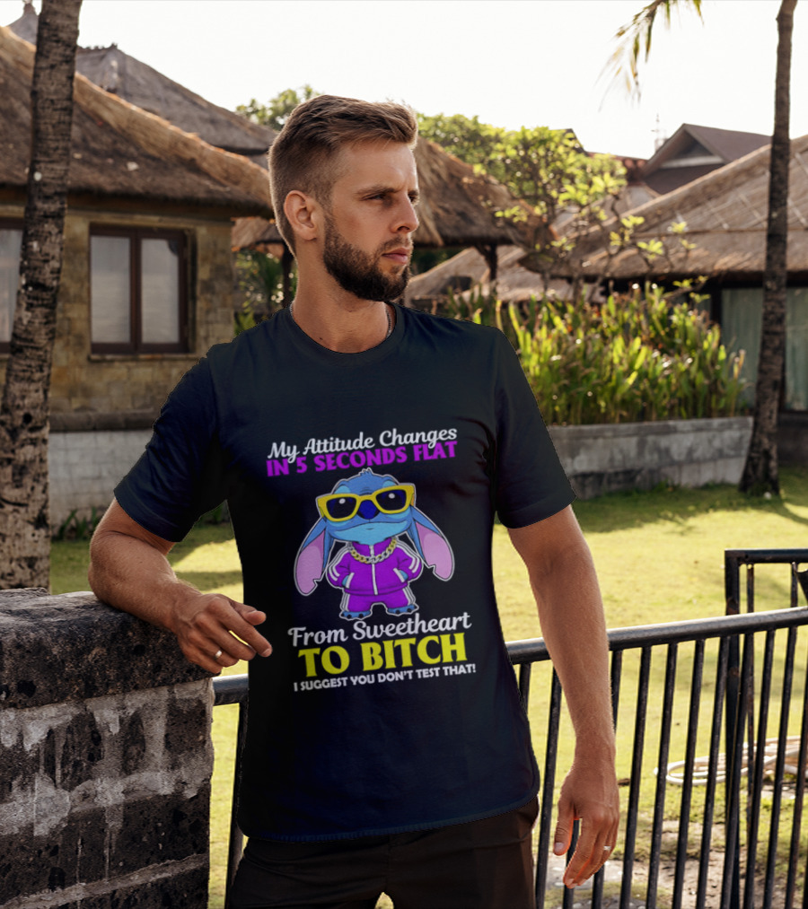 My Attitude Changes In 5 Seconds Flat From Sweetheart To Bitch I Suggest You Don't Test That T-Shirt