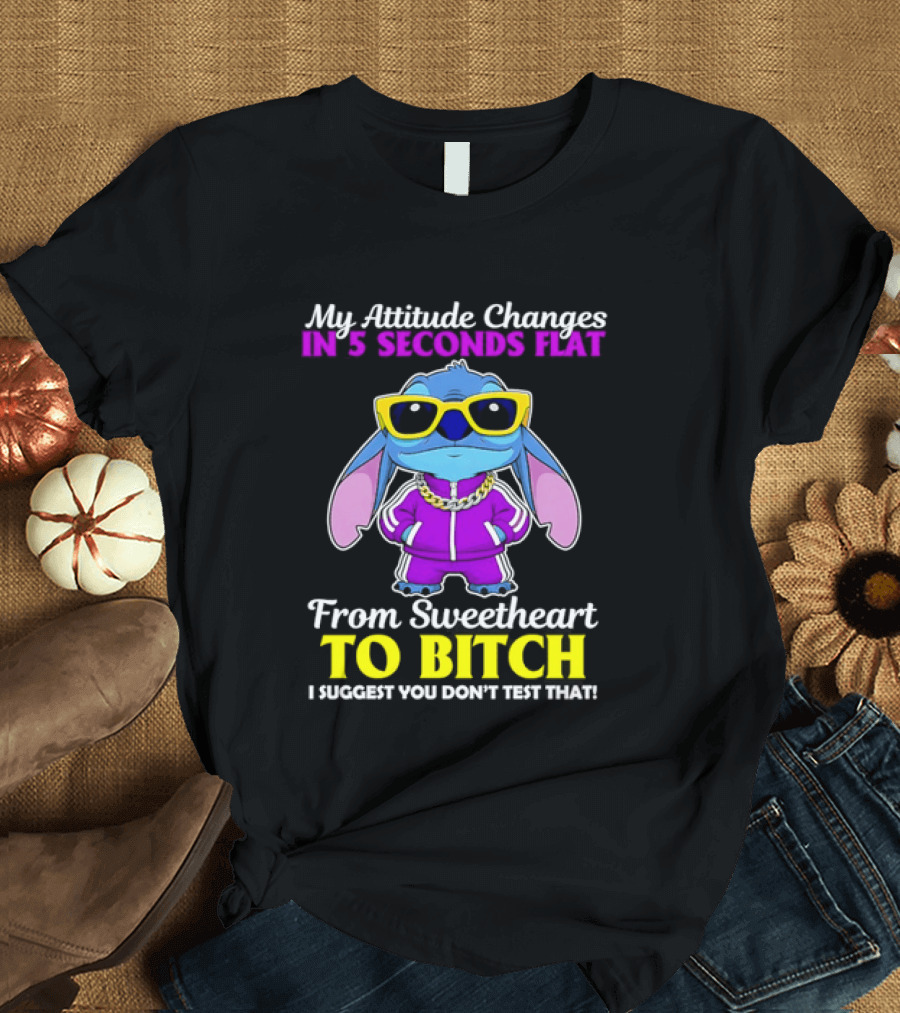 My Attitude Changes In 5 Seconds Flat From Sweetheart To Bitch I Suggest You Don't Test That T-Shirt