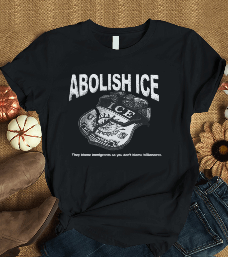 Tees From The Hardside Store Abolish ICE They Blame Immigrants So You Don't Blame Billionaires T-Shirt
