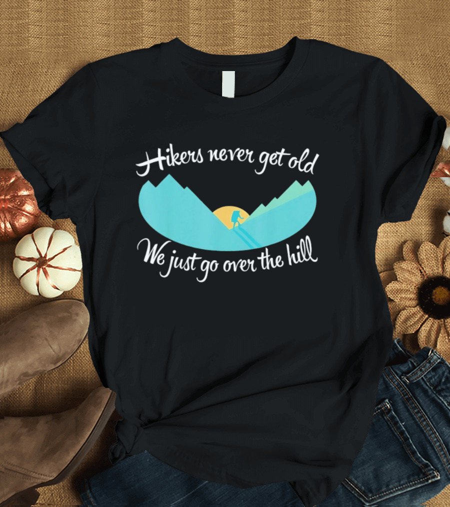 Hikers Never Get Old We Just Go Over The Hill Mountain Adventure T-Shirt