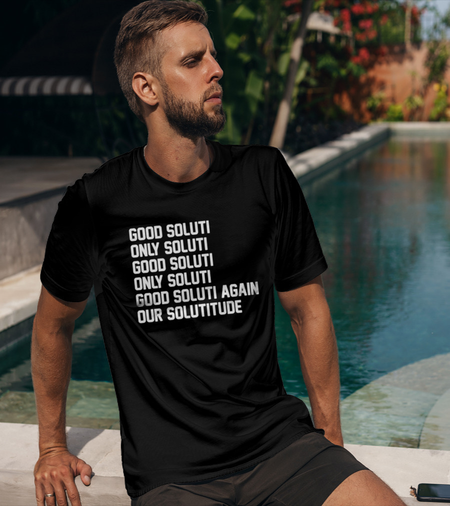 Good Soluti Only Soluti Good Soluti Again Our Solutitude T-Shirt