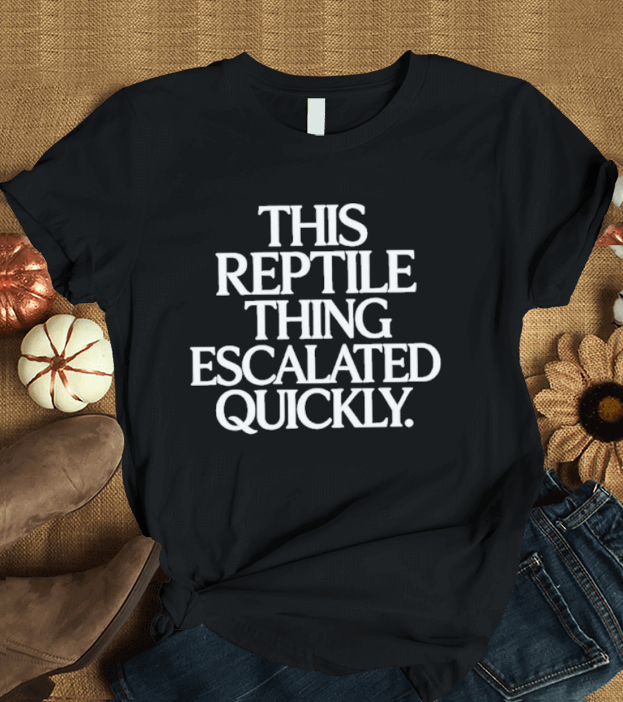 This Reptile Thing Escalated Quickly T-Shirt
