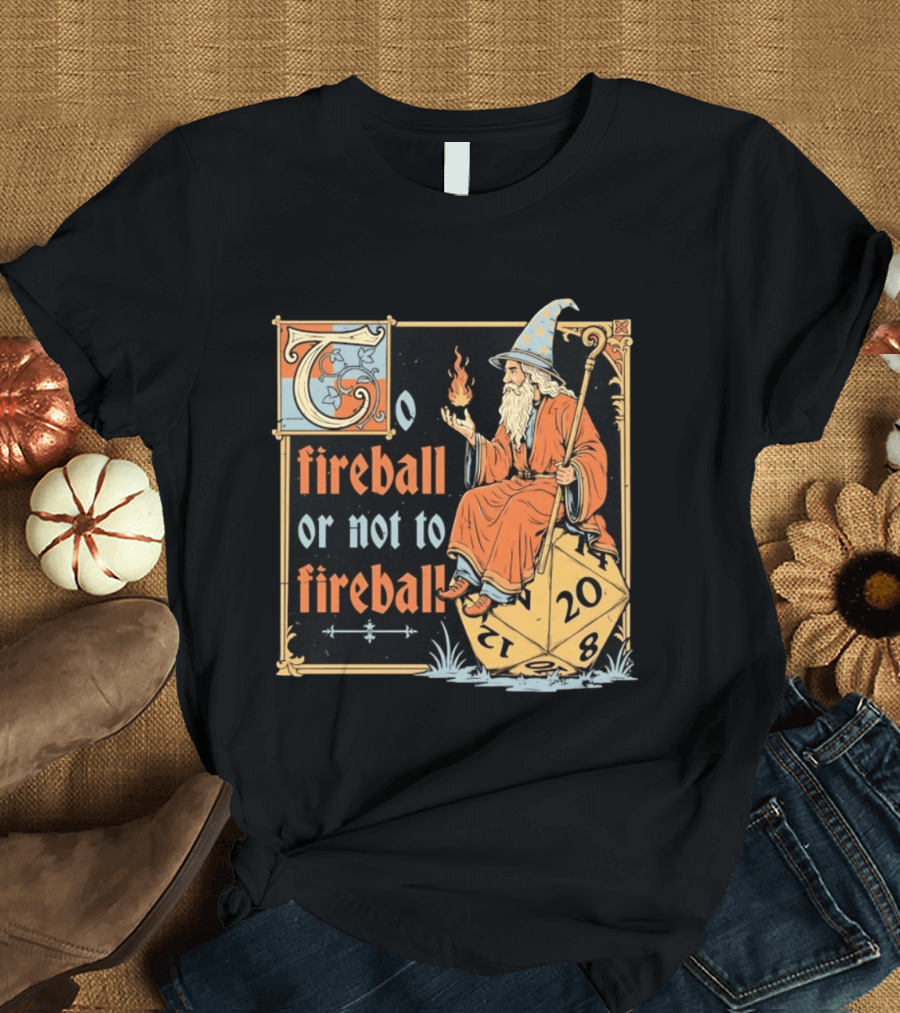 To Fireball Or Not To Fireball Wizard D20 Dice RPG Fantasy Mage T-Shirt