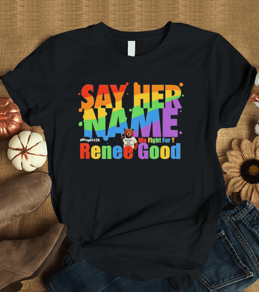Say Her Name Renee Nicole Good We Fight For You LGBT Repeal ICE #Project26 T-Shirt