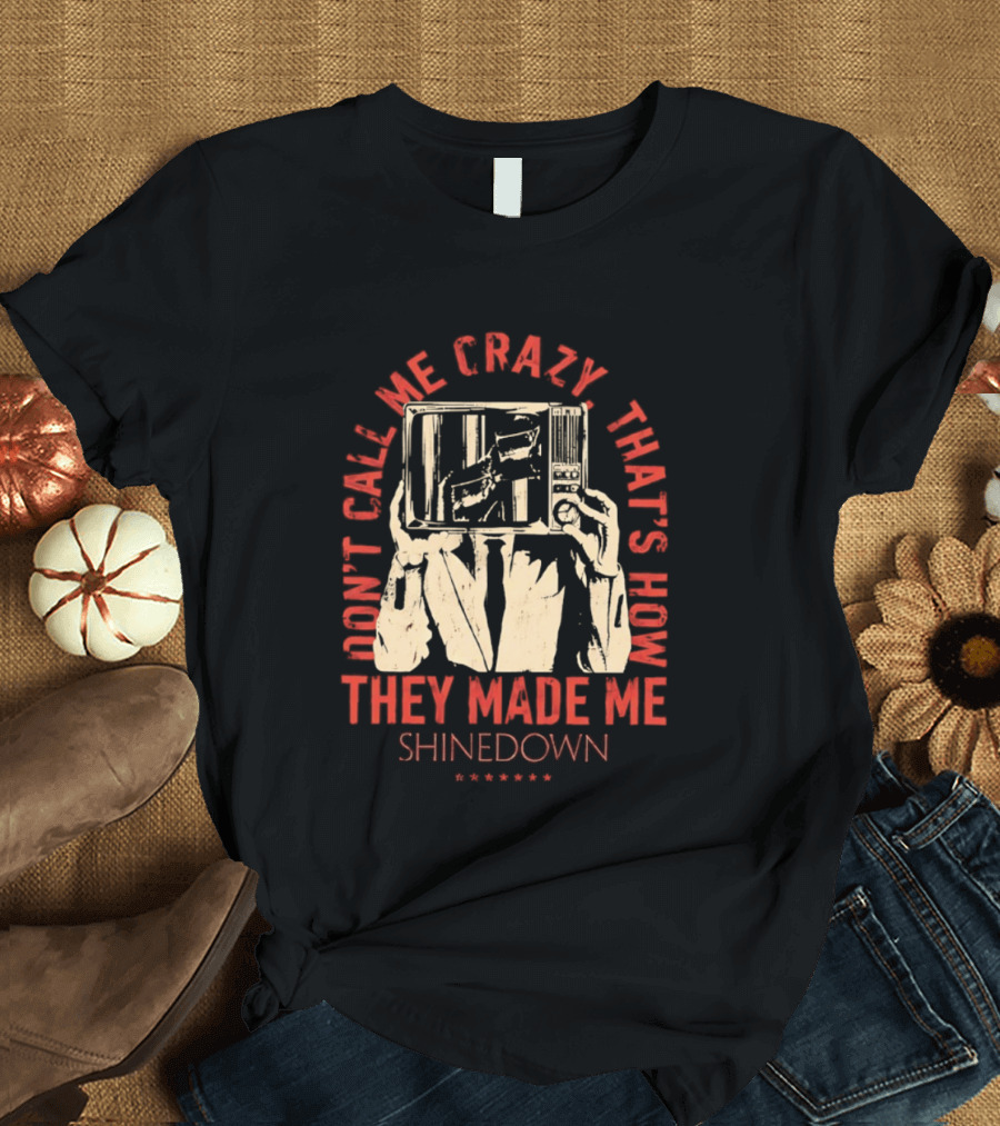 Shinedown Don't Call Me Crazy That's How They Made Me T-Shirt