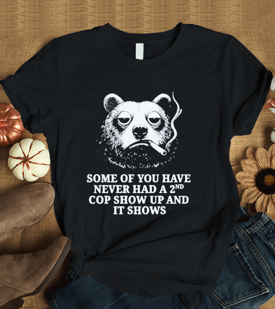 Some Of You Have Never Had A 2nd Cop Show Up Smoking Bear T-Shirt