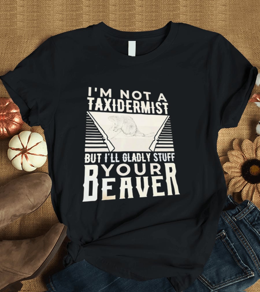 I'm Not A Taxidermist But I'll Gladly Stuff Your T-Shirt