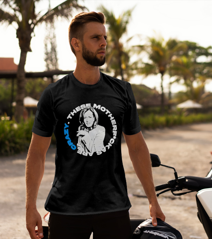 Kamala Harris These Motherf Ckas Are Crazy T-Shirt