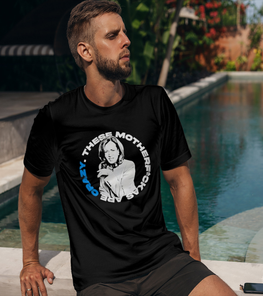 Kamala Harris These Motherf Ckas Are Crazy T-Shirt