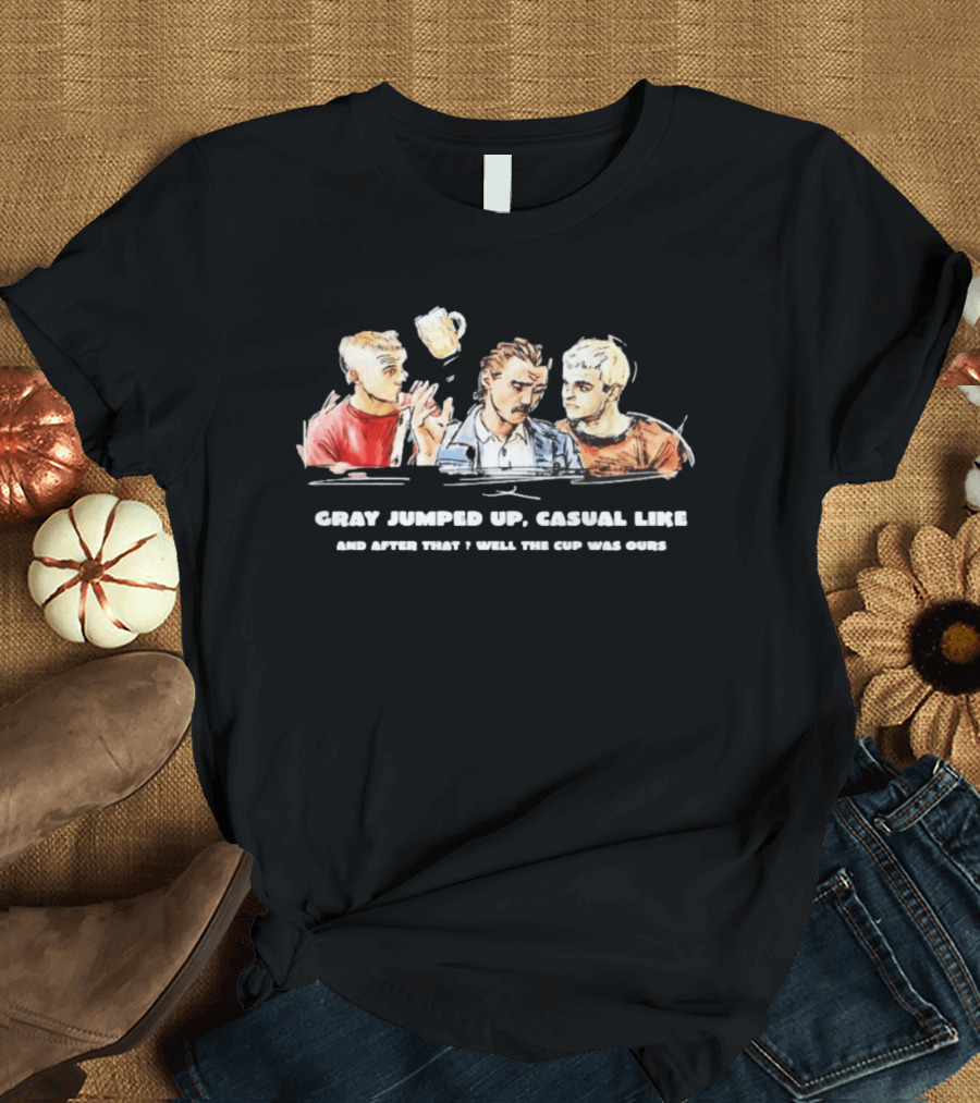 Trainspotting Gray Jumped Up Casual Like And After That Well The Cup Was Ours T-Shirt