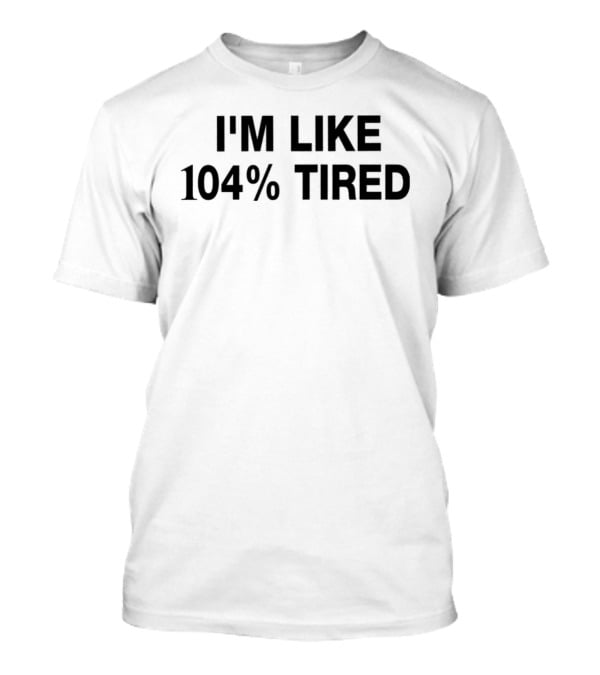I'm Like 104% Tired Tank T-Shirt