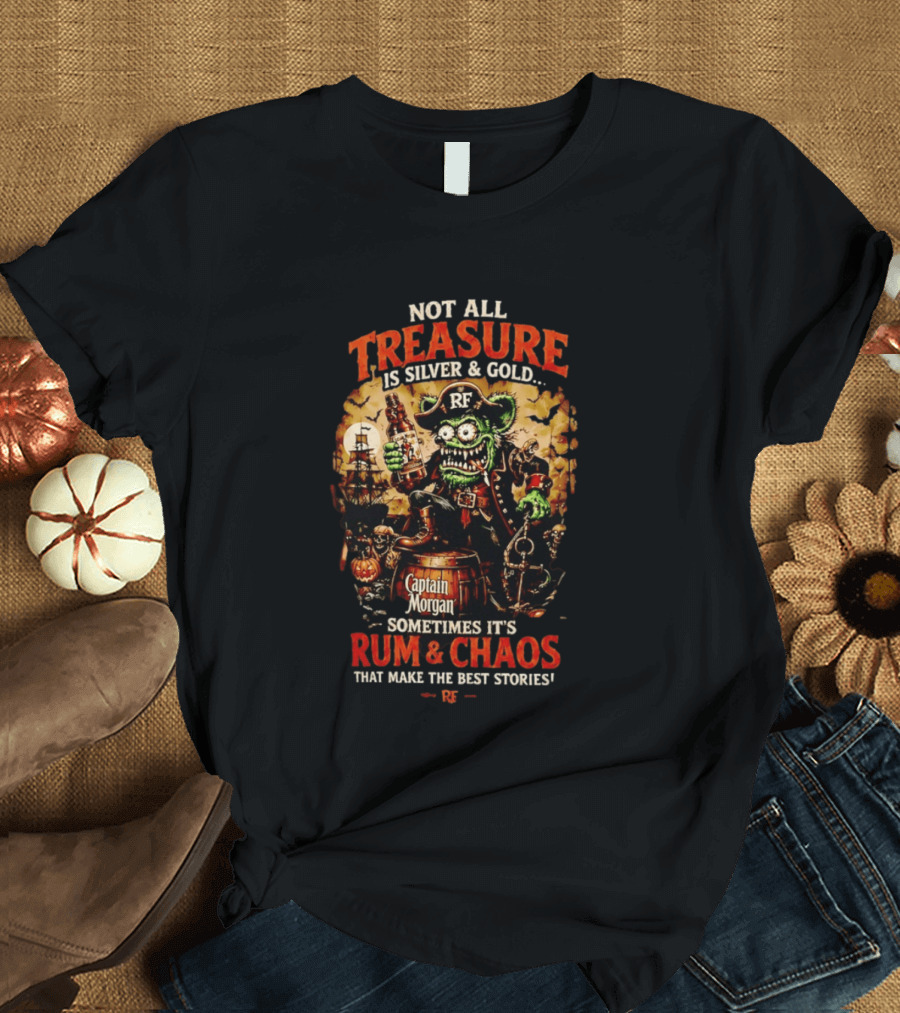 Captain Morgan Rum And Chaos Not All Treasure Is Silver And Gold Sometimes It's Rum And Chaos That Make The Best Stories RF T-Shirt