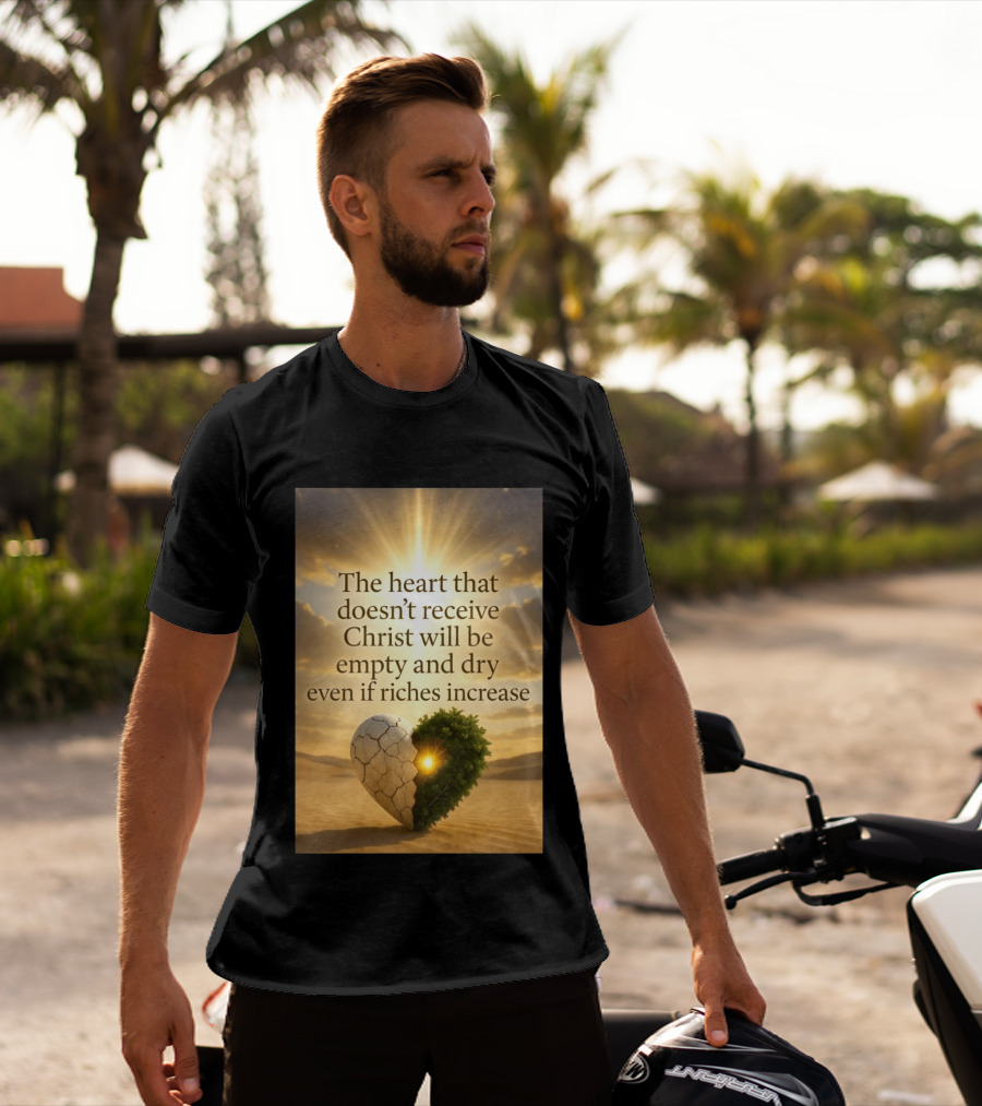 The Heart Doesn't Receive Christ Will Be Empty And Dry Even If Riches Increase Perfect Christian Spiritual Wisdom T-Shirt