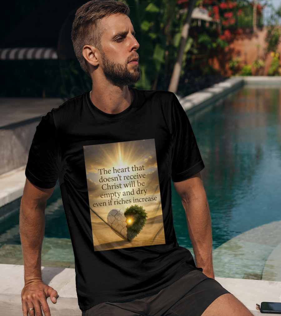 The Heart Doesn't Receive Christ Will Be Empty And Dry Even If Riches Increase Perfect Christian Spiritual Wisdom T-Shirt