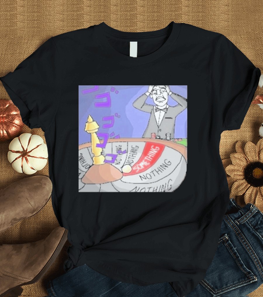 Nothing Ever Happens Meme Something Nothing Roulette Chud Truth Nuke T-Shirt