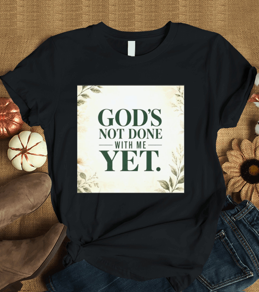 God's Not Done With Me Yet Inspirational Faith Encouragement Christian Message T-Shirt