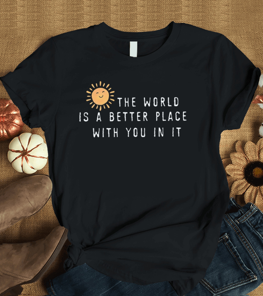 The World Is A Better Place With You In It Sun T-Shirt
