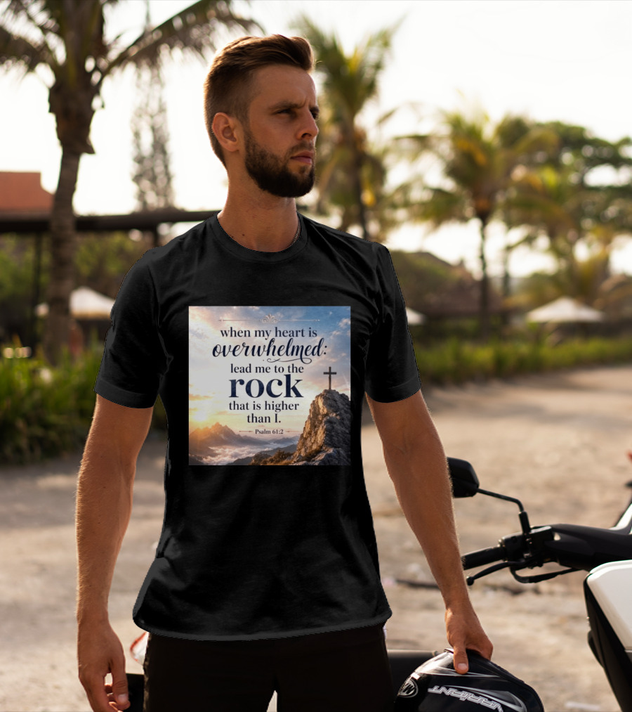 When My Heart Is Overwhelmed Lead Me To The Rock That Is Higher Than I Psalm 61:2 T-Shirt