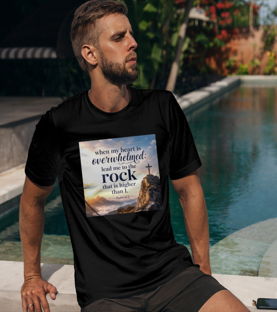 When My Heart Is Overwhelmed Lead Me To The Rock That Is Higher Than I Psalm 61:2 T-Shirt