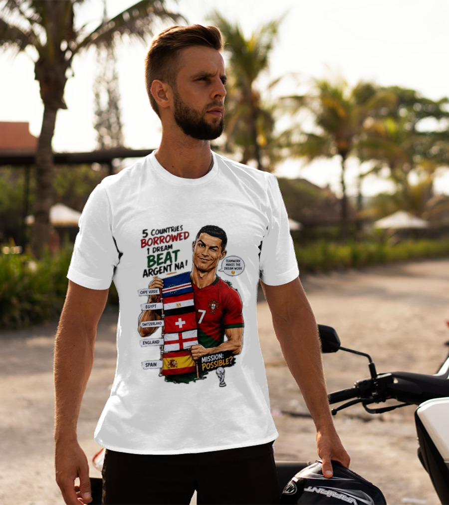 Cristiano Ronaldo 5 Countries Borrowed Beat Argentina Mission Possible Teamwork Makes The Dream Work T-Shirt