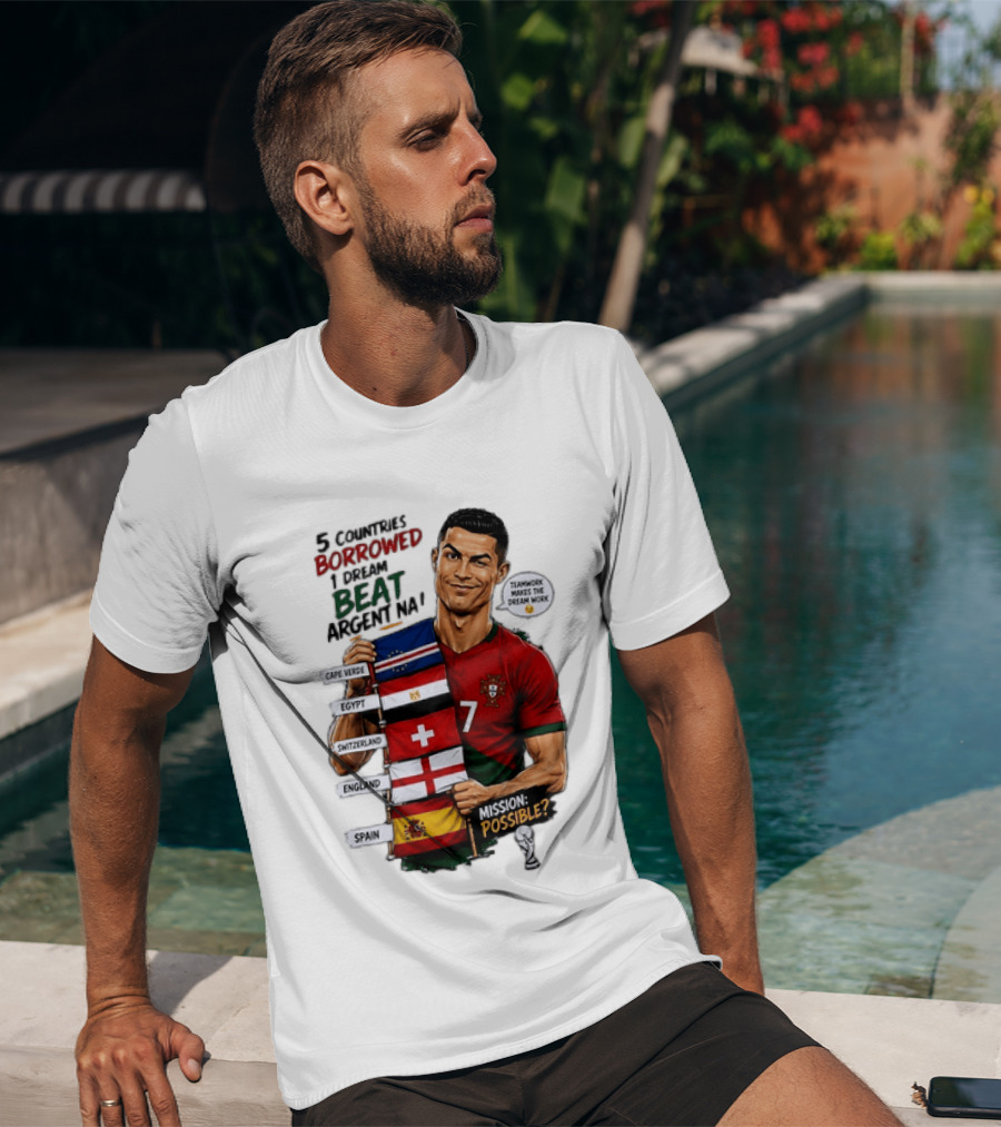 Cristiano Ronaldo 5 Countries Borrowed Beat Argentina Mission Possible Teamwork Makes The Dream Work T-Shirt