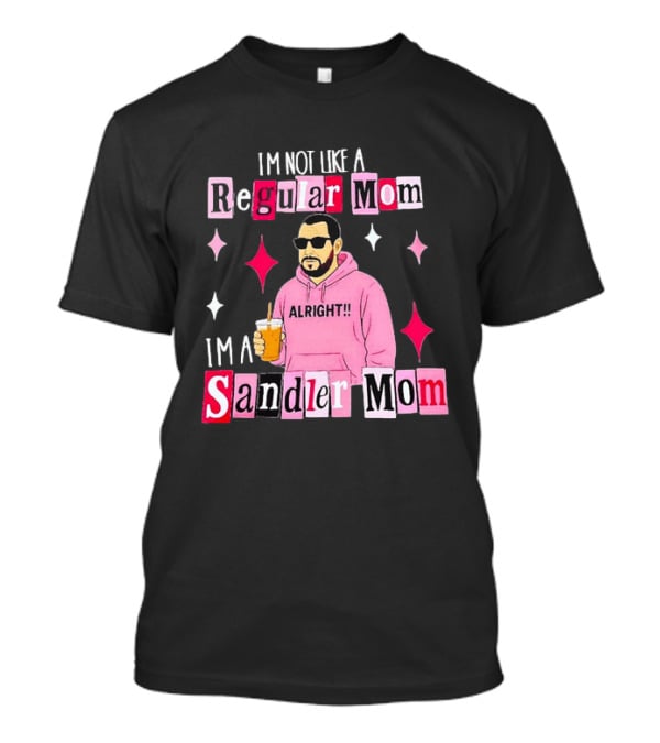 I'm Not Like A Regular Mom I'm A Sandler Mom Alright Fun T-Shirt