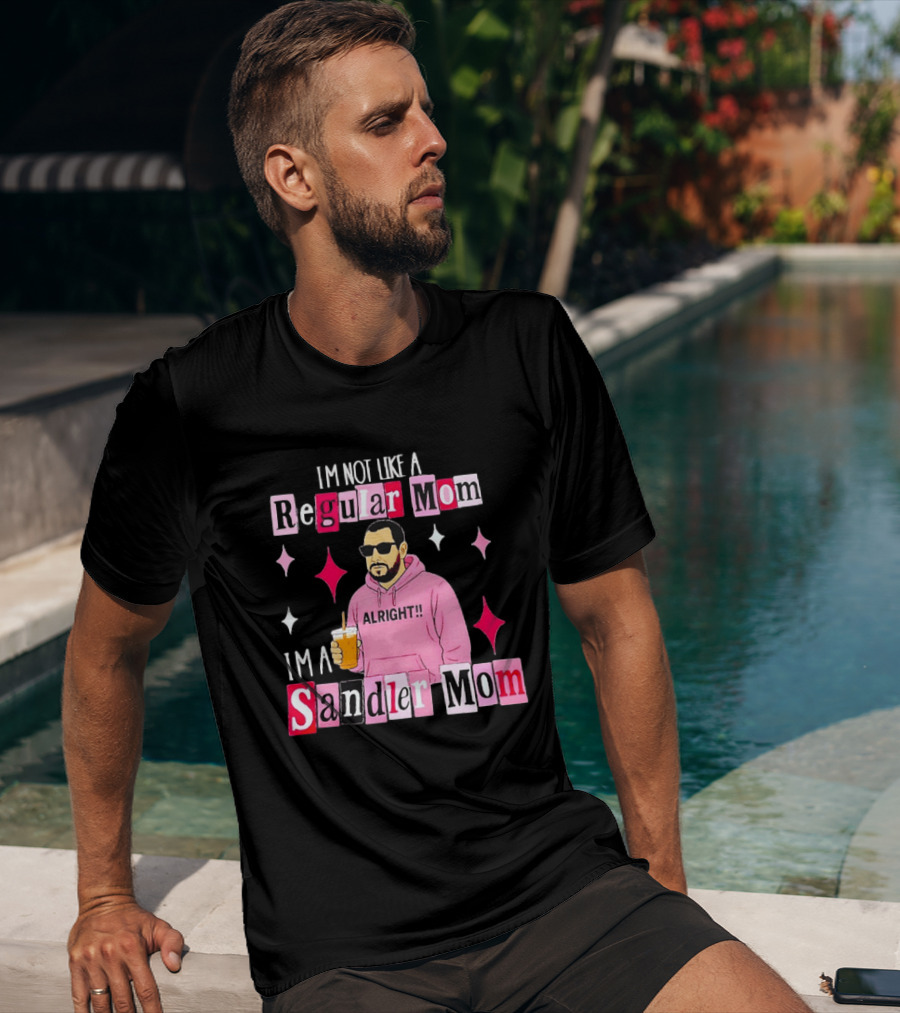 I'm Not Like A Regular Mom I'm A Sandler Mom Alright Fun T-Shirt