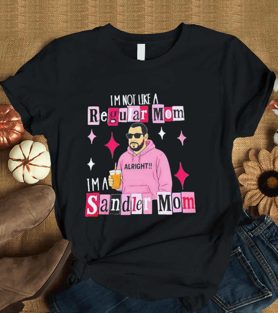 I'm Not Like A Regular Mom I'm A Sandler Mom Alright Fun T-Shirt