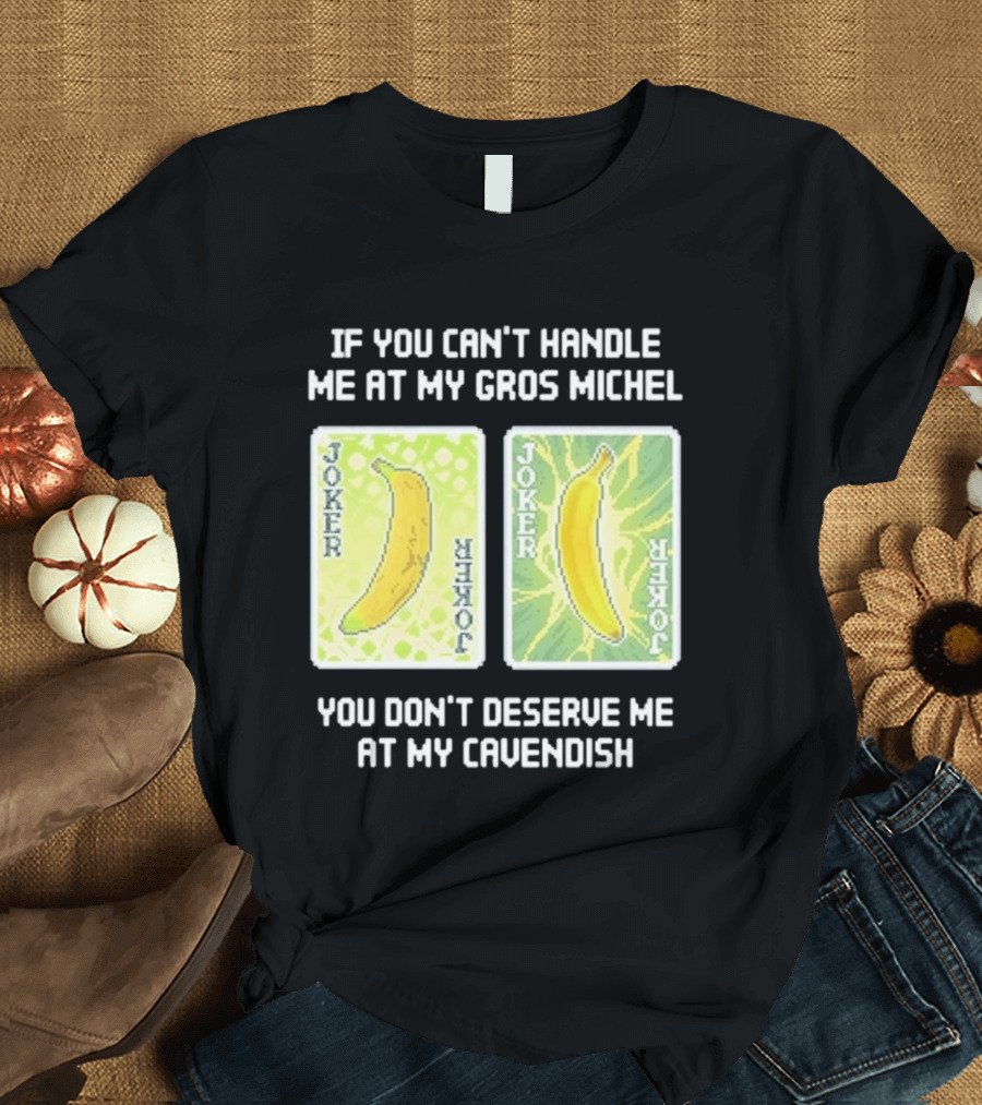 If You Can't Handle Me At My Gros Michel You Don't Deserve Me At My Cavendish Joker Banana T-Shirt