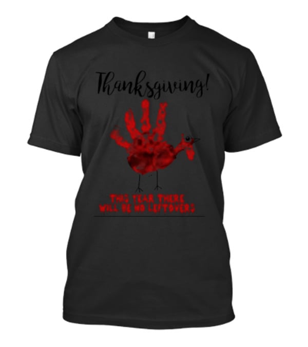 Thanksgiving This Year There Will Be No Leftovers Creepy Turkey Handprint T-Shirt