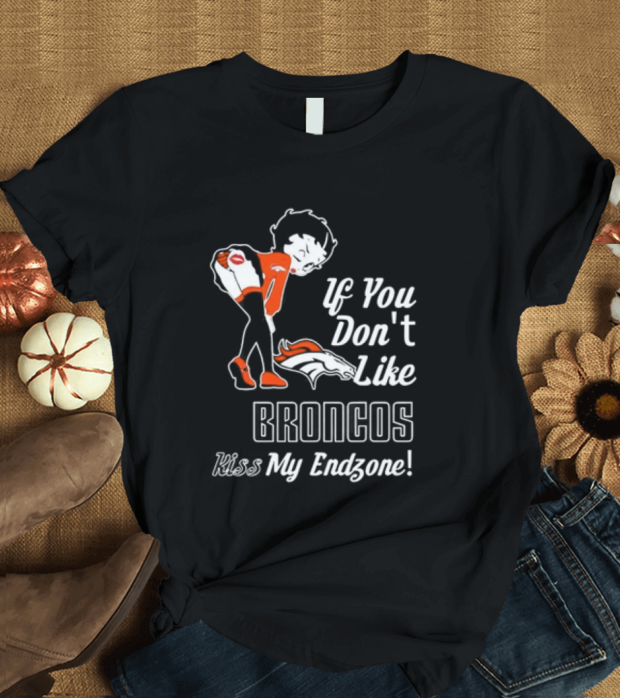 If You Don't Like Broncos Kiss My Endzone Football Fan T-Shirt