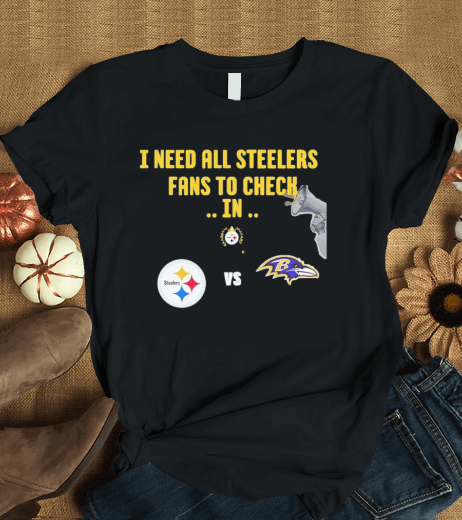 I Need All Steelers Fans To Check In Pittsburgh Steelers Vs Baltimore Ravens T-Shirt