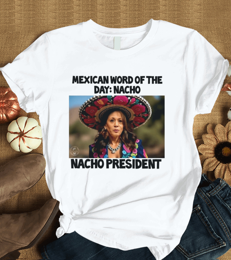 Mexican Word Of The Day Nacho Nacho President T-Shirt