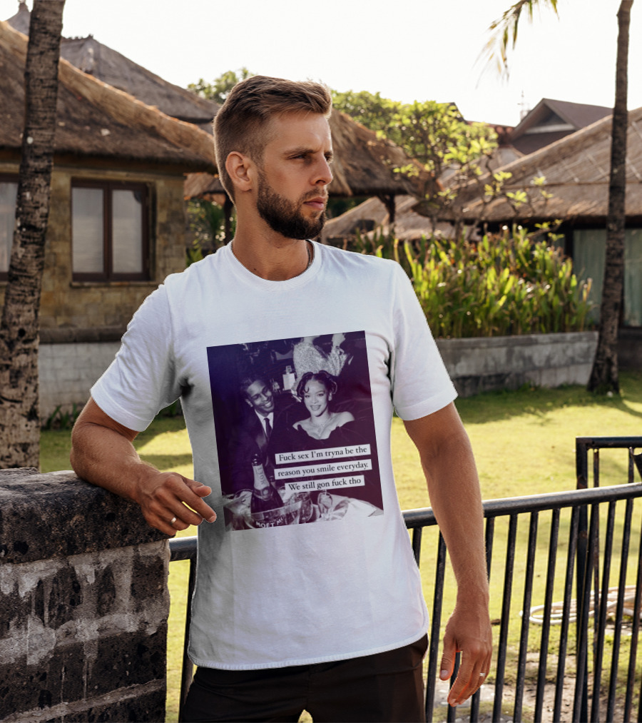 Fuck Sex I’m Tryna Be The Reason You Smile Everyday We Still Gon Fuck Tho T-Shirt