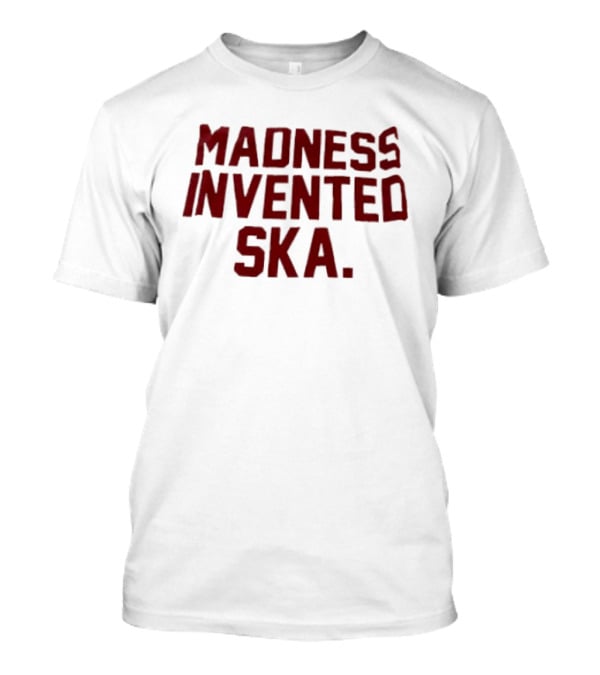 Madness Invented Ska Music Legend Phrase T-Shirt