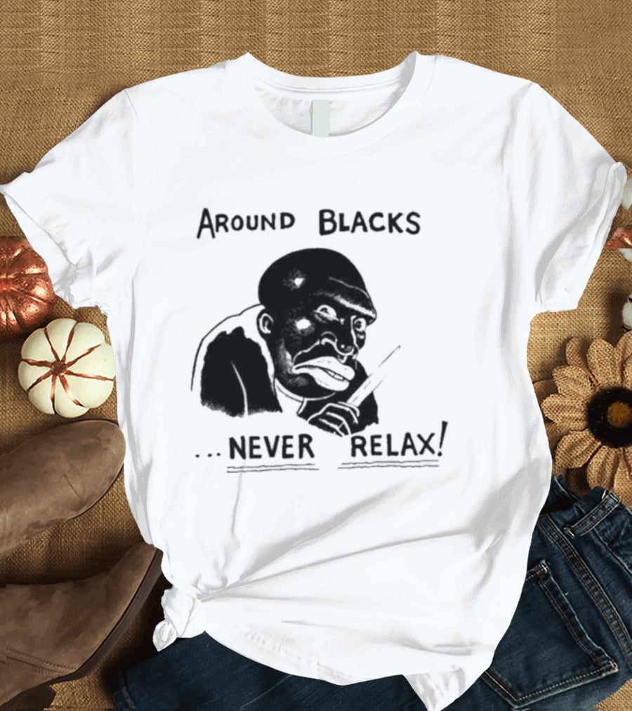 Original Around Blacks Never Relax Black Man T-Shirt