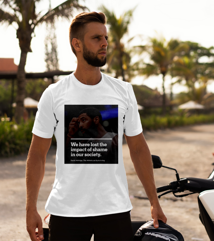 David Aldridge The Athletic On Kyrie Irving We Have Lost The Impact Of Shame In Our Society T-Shirt
