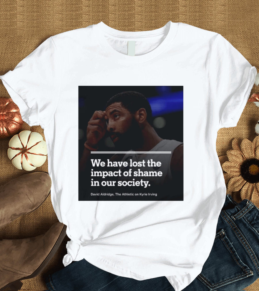 David Aldridge The Athletic On Kyrie Irving We Have Lost The Impact Of Shame In Our Society T-Shirt